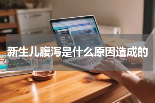 新生儿腹泻是什么原因造成的
