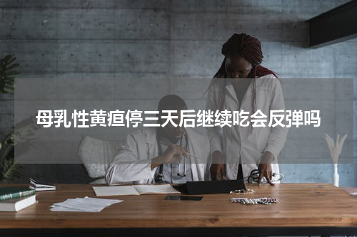 母乳性黄疸停三天后继续吃会反弹吗