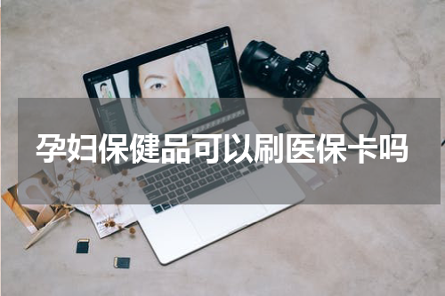 孕妇保健品可以刷医保卡吗