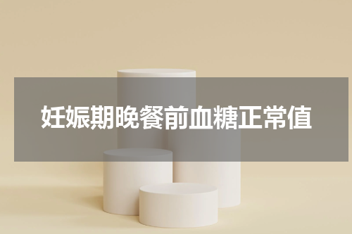 妊娠期晚餐前血糖正常值