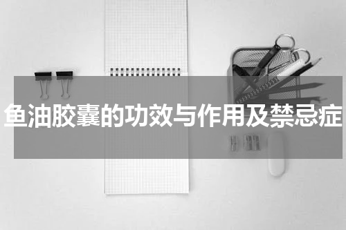 鱼油胶囊的功效与作用及禁忌症