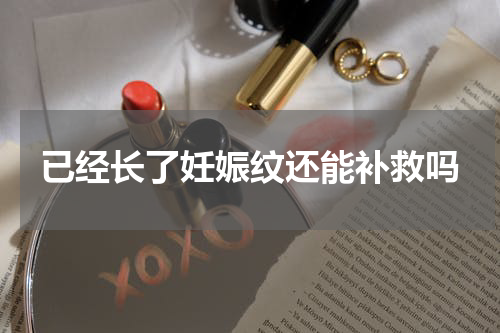 已经长了妊娠纹还能补救吗