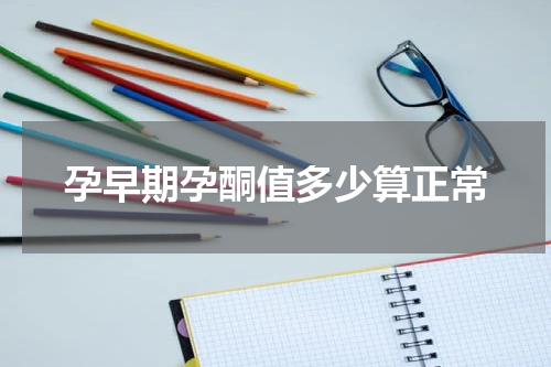 孕早期孕酮值多少算正常