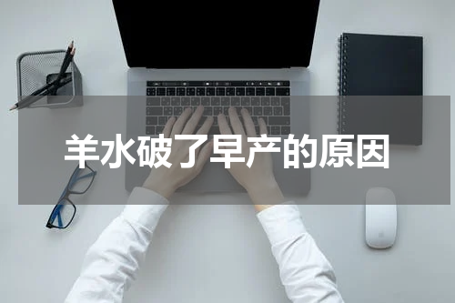 羊水破了早产的原因