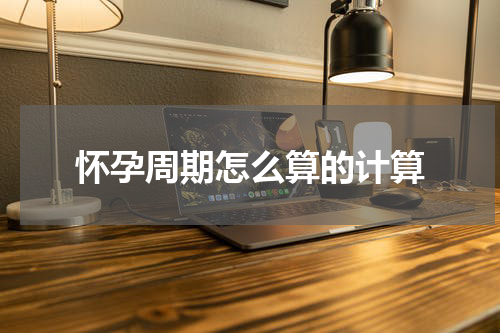 怀孕周期怎么算的计算