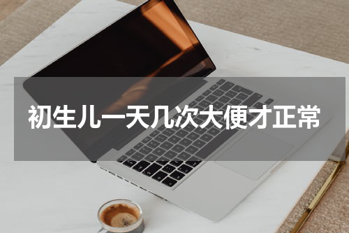 初生儿一天几次大便才正常