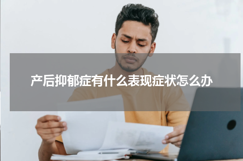 产后抑郁症有什么表现症状怎么办