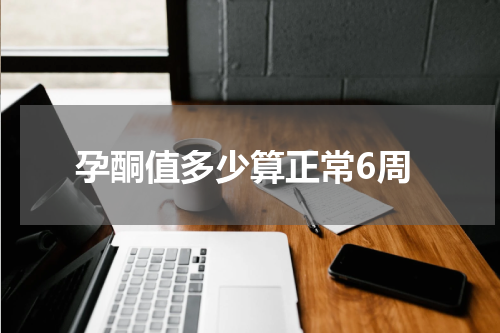 孕酮值多少算正常6周