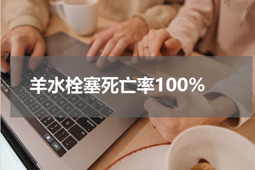 羊水栓塞死亡率100%