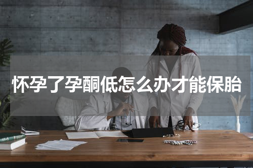 怀孕了孕酮低怎么办才能保胎