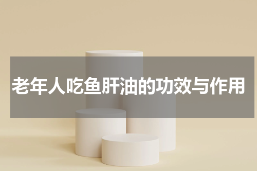 老年人吃鱼肝油的功效与作用