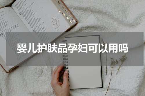 婴儿护肤品孕妇可以用吗