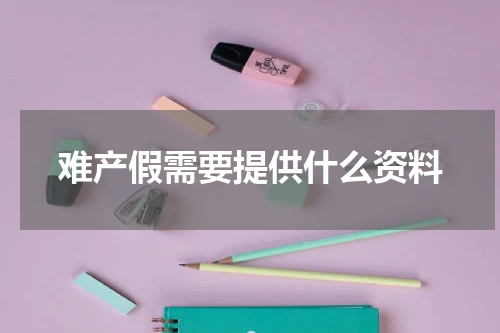 难产假需要提供什么资料