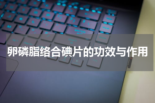 卵磷脂络合碘片的功效与作用