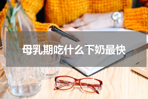 母乳期吃什么下奶最快