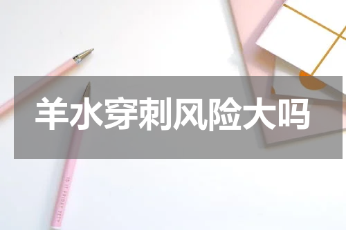 羊水穿刺风险大吗
