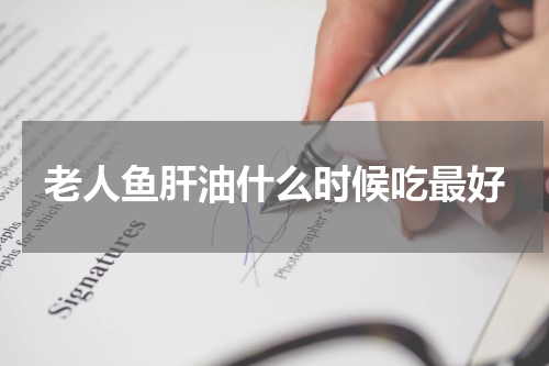 老人鱼肝油什么时候吃最好