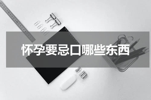 怀孕要忌口哪些东西