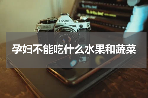 孕妇不能吃什么水果和蔬菜