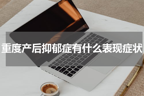 重度产后抑郁症有什么表现症状