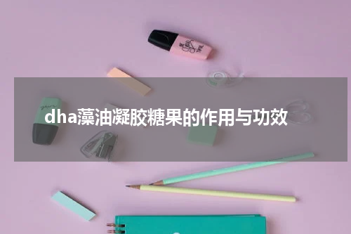 dha藻油凝胶糖果的作用与功效
