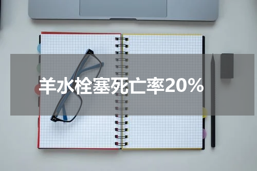 羊水栓塞死亡率20%