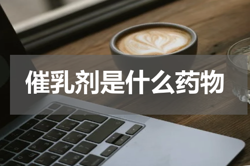 催乳剂是什么药物