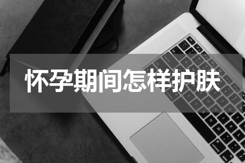 怀孕期间怎样护肤