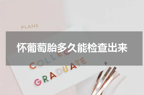 怀葡萄胎多久能检查出来