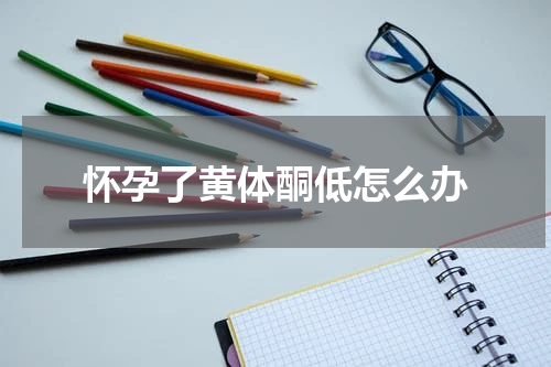 怀孕了黄体酮低怎么办