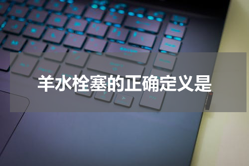 羊水栓塞的正确定义是