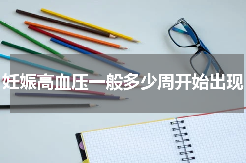 妊娠高血压一般多少周开始出现