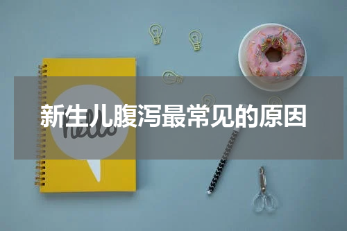 新生儿腹泻最常见的原因