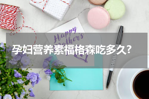 孕妇营养素福格森吃多久?