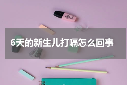 6天的新生儿打嗝怎么回事