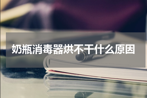 奶瓶消毒器烘不干什么原因