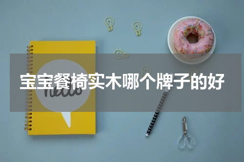 宝宝餐椅实木哪个牌子的好