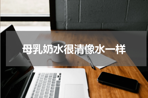 母乳奶水很清像水一样