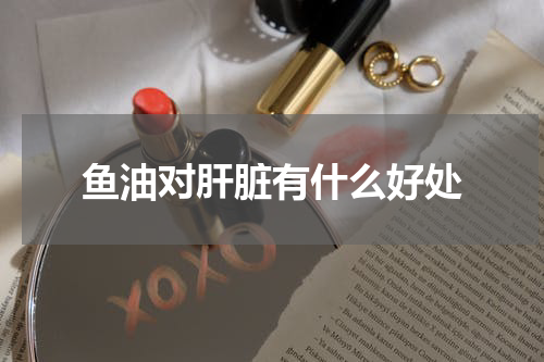 鱼油对肝脏有什么好处