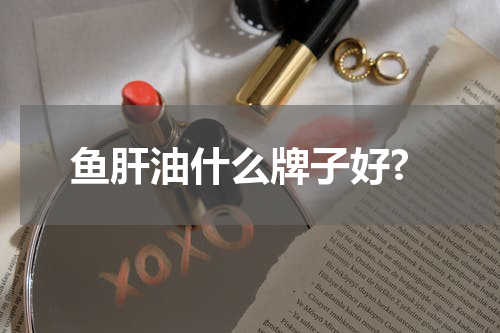 鱼肝油什么牌子好?