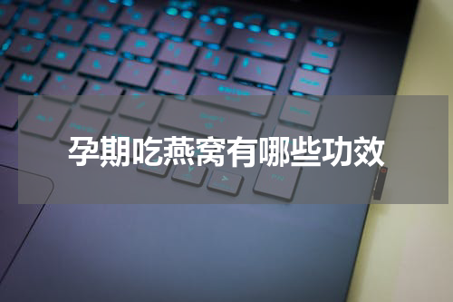孕期吃燕窝有哪些功效