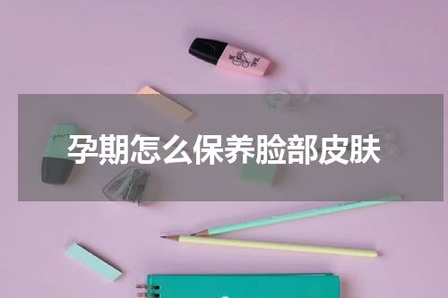 孕期怎么保养脸部皮肤