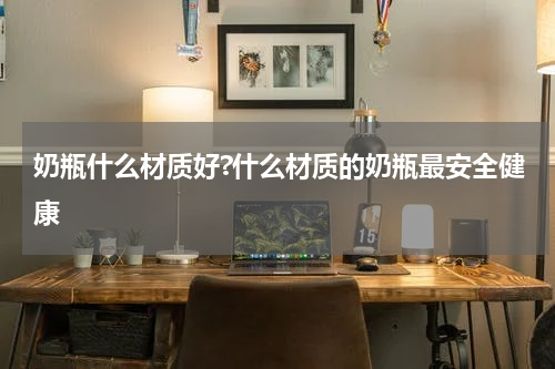 奶瓶什么材质好?什么材质的奶瓶最安全健康