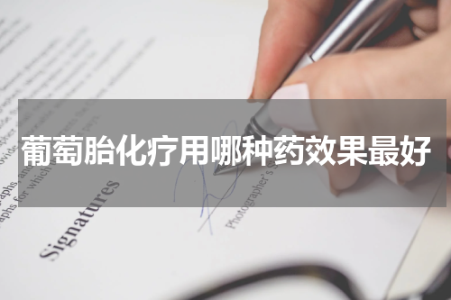 葡萄胎化疗用哪种药效果最好