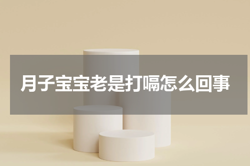 月子宝宝老是打嗝怎么回事