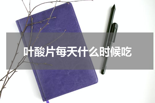 叶酸片每天什么时候吃