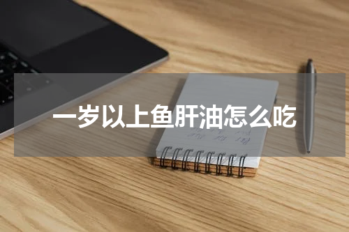 一岁以上鱼肝油怎么吃