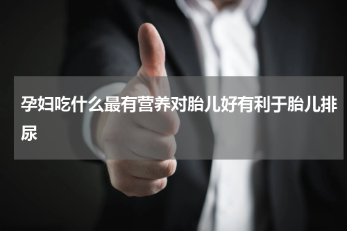 孕妇吃什么最有营养对胎儿好有利于胎儿排尿