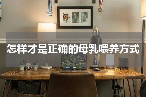 怎样才是正确的母乳喂养方式
