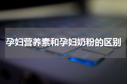 孕妇营养素和孕妇奶粉的区别